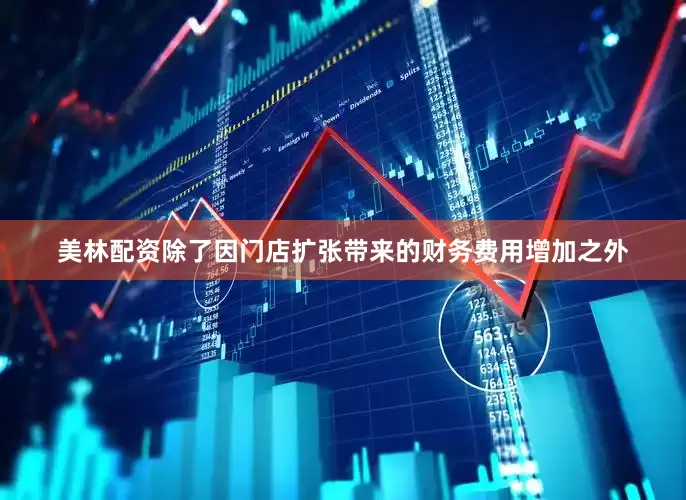 美林配资除了因门店扩张带来的财务费用增加之外