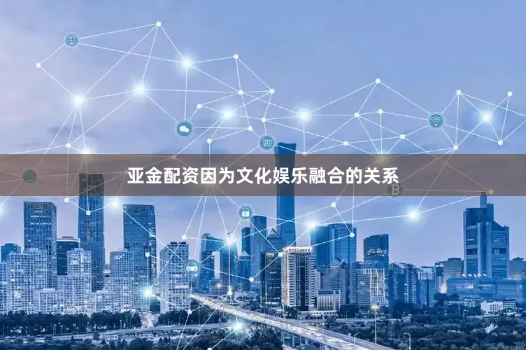 亚金配资因为文化娱乐融合的关系