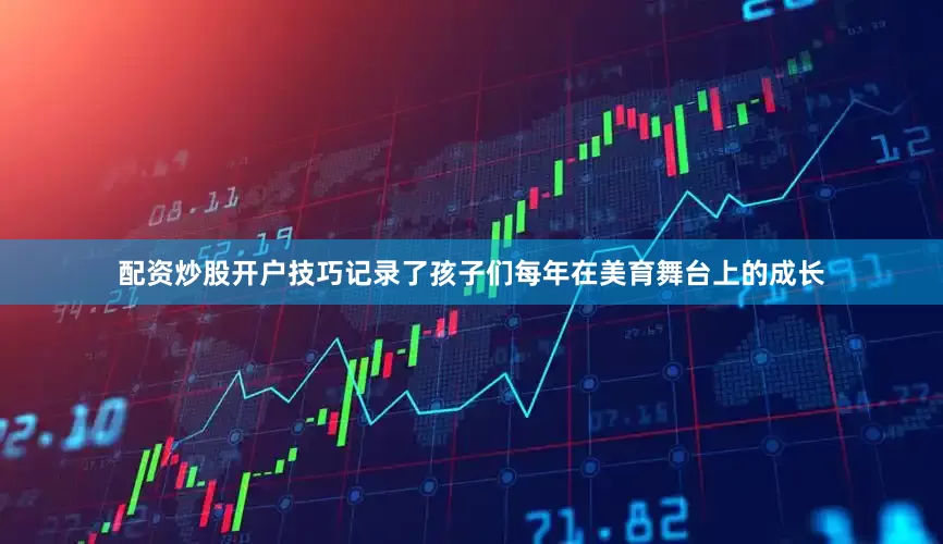 配资炒股开户技巧记录了孩子们每年在美育舞台上的成长