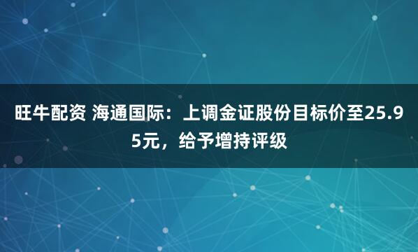 旺牛配资 海通国际：上调金证股份目标价至25.95元，给予增持评级
