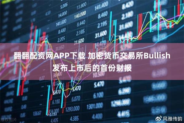 翻翻配资网APP下载 加密货币交易所Bullish发布上市后的首份财报