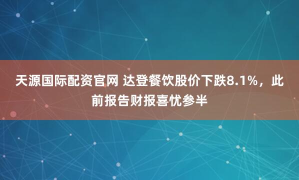 天源国际配资官网 达登餐饮股价下跌8.1%，此前报告财报喜忧参半