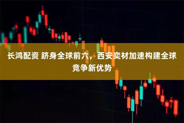 长鸿配资 跻身全球前六，西安奕材加速构建全球竞争新优势