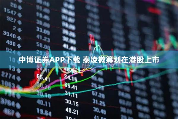 中博证券APP下载 泰凌微筹划在港股上市