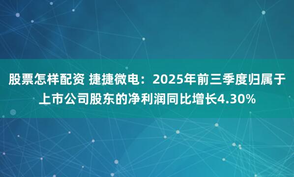 股票怎样配资 捷捷微电：2025年前三季度归属于上市公司股东的净利润同比增长4.30%