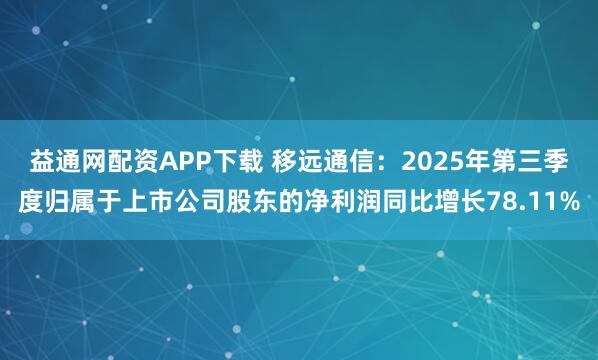 益通网配资APP下载 移远通信：2025年第三季度归属于上市公司股东的净利润同比增长78.11%