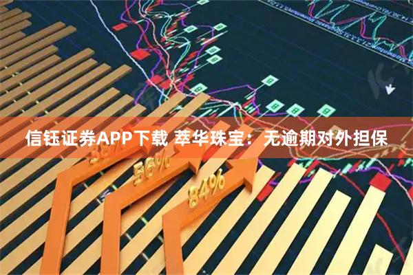信钰证券APP下载 萃华珠宝：无逾期对外担保