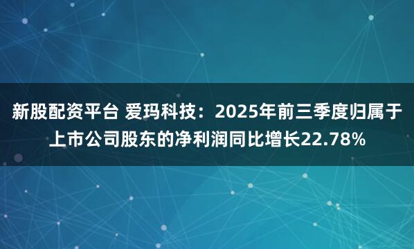 新股配资平台 爱玛科技：2025年前三季度归属于上市公司股东的净利润同比增长22.78%