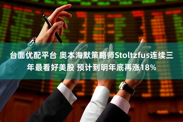 台面优配平台 奥本海默策略师Stoltzfus连续三年最看好美股 预计到明年底再涨18%