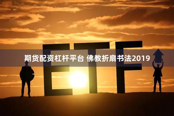 期货配资杠杆平台 佛教折扇书法2019