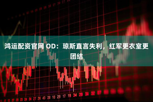 鸿运配资官网 OD：琼斯直言失利，红军更衣室更团结