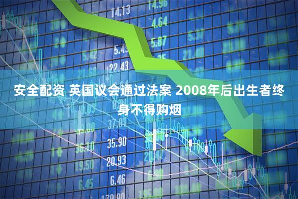 安全配资 英国议会通过法案 2008年后出生者终身不得购烟