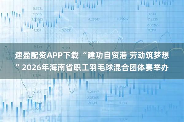 速盈配资APP下载 “建功自贸港 劳动筑梦想”2026年海南省职工羽毛球混合团体赛举办