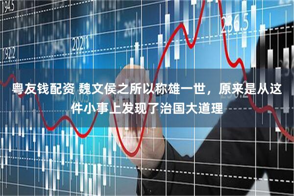 粤友钱配资 魏文侯之所以称雄一世，原来是从这件小事上发现了治国大道理